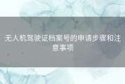 无人机驾驶证档案号的申请步骤和注意事项
