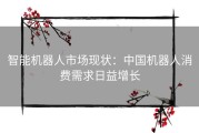 智能机器人市场现状：中国机器人消费需求日益增长