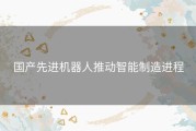 国产先进机器人推动智能制造进程
