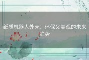 纸质机器人外壳：环保又美观的未来趋势