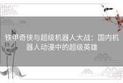 铁甲奇侠与超级机器人大战：国内机器人动漫中的超级英雄