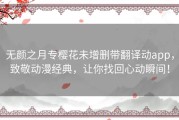 无颜之月专樱花未增删带翻译动app，致敬动漫经典，让你找回心动瞬间！