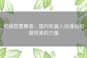 机械芭蕾舞者：国内机器人动漫如何展现美的力量