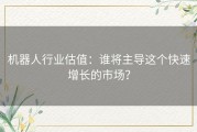 机器人行业估值：谁将主导这个快速增长的市场？