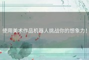 使用美术作品机器人挑战你的想象力！