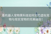 看机器人宠物黑科技如何实现虚拟宠物与现实宠物的完美融合！
