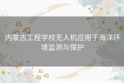 内蒙古工程学校无人机应用于海洋环境监测与保护