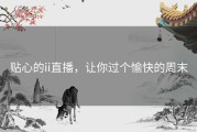 贴心的ii直播，让你过个愉快的周末