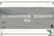 无人机航拍现场拍摄：家园美景尽收眼底