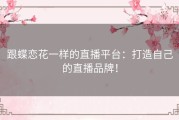 跟蝶恋花一样的直播平台：打造自己的直播品牌！