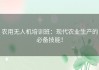 农用无人机培训班：现代农业生产的必备技能！