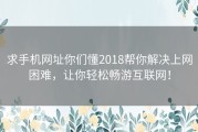 求手机网址你们懂2018帮你解决上网困难，让你轻松畅游互联网！
