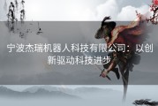宁波杰瑞机器人科技有限公司：以创新驱动科技进步