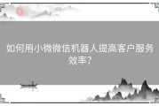 如何用小微微信机器人提高客户服务效率？