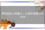带耳机的小机器人：让音乐掌握在你手中
