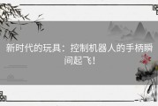 新时代的玩具：控制机器人的手柄瞬间起飞！