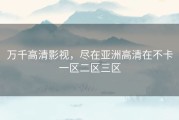 万千高清影视，尽在亚洲高清在不卡一区二区三区