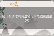 用什么清洁剂清洁笔记本电脑键盘最好？