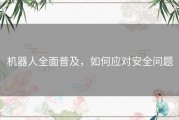 机器人全面普及，如何应对安全问题