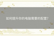如何提升你的电脑需要的配置？