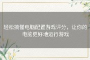 轻松搞懂电脑配置游戏评分，让你的电脑更好地运行游戏