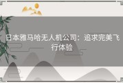 日本雅马哈无人机公司：追求完美飞行体验