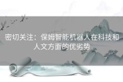 密切关注：保姆智能机器人在科技和人文方面的优劣势