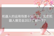 机器人的运用场景十分广泛，北京机器人展览会2017了解一下？
