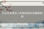 与日本民用无人机规定相关的最新新闻
