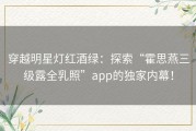 穿越明星灯红酒绿：探索“霍思燕三级露全乳照”app的独家内幕！