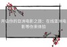 开启你的亚洲电影之旅：在线亚洲电影等你来体验