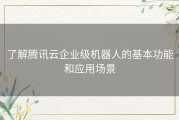 了解腾讯云企业级机器人的基本功能和应用场景