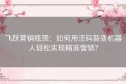 飞跃营销瓶颈：如何用活码裂变机器人轻松实现精准营销？