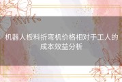 机器人板料折弯机价格相对于工人的成本效益分析