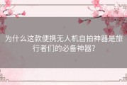 为什么这款便携无人机自拍神器是旅行者们的必备神器？