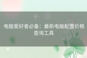 电脑爱好者必备：最新电脑配置价格查询工具