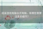 组装游戏电脑台式电脑，有哪些需要注意的细节？