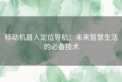 移动机器人定位导航：未来智慧生活的必备技术