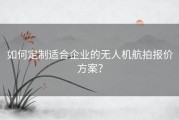 如何定制适合企业的无人机航拍报价方案？