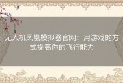 无人机凤凰模拟器官网：用游戏的方式提高你的飞行能力
