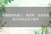 大棚智能机器人：高效率、低成本的现代化农业生产助手