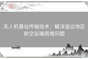 无人机基站传输技术：解决遥远地区航空运输困难问题