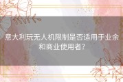意大利玩无人机限制是否适用于业余和商业使用者？