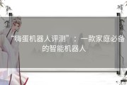 “嗨蛋机器人评测”：一款家庭必备的智能机器人