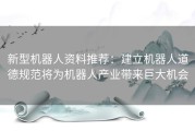 新型机器人资料推荐：建立机器人道德规范将为机器人产业带来巨大机会