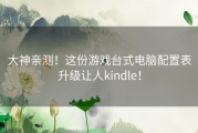 大神亲测！这份游戏台式电脑配置表升级让人kindle！