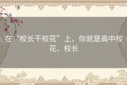在“校长干校花”上，你就是高中校花、校长