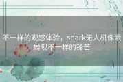 不一样的观感体验，spark无人机像素展现不一样的锋芒