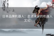 日本品牌机器人：走进未来的机器人文化