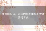 性价比担当，这样的制图电脑配置才值得考虑